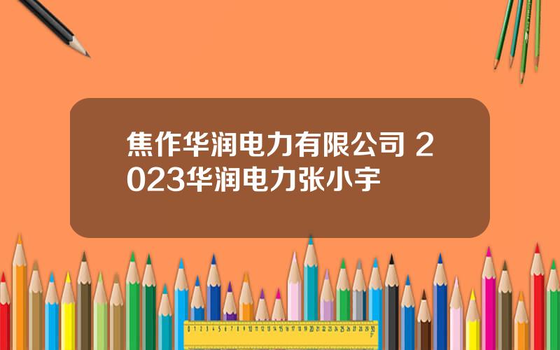 焦作华润电力有限公司 2023华润电力张小宇